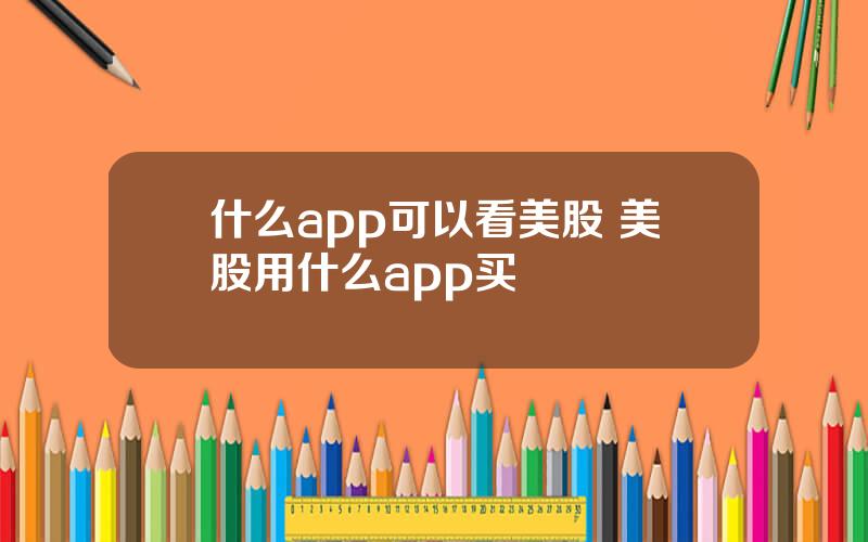 什么app可以看美股 美股用什么app买